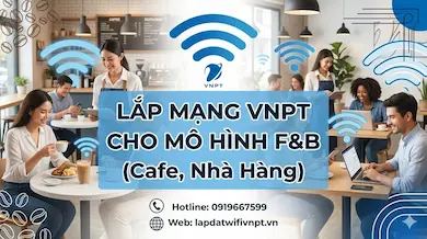 Tư vấn lắp đặt Internet VNPT tốc độ cao, hỗ trợ tận tình cho mô hình F&B