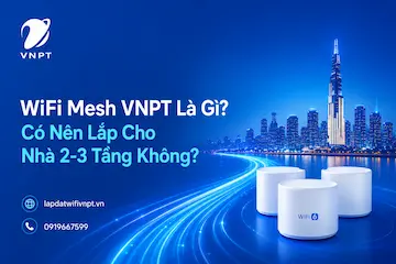WiFi Mesh VNPT Là Gì? Có Nên Lắp Cho Nhà 2-3 Tầng Không?